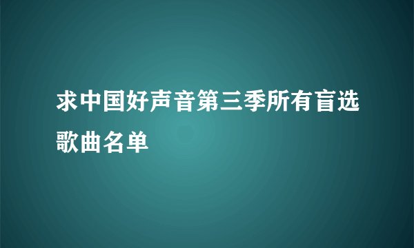 求中国好声音第三季所有盲选歌曲名单