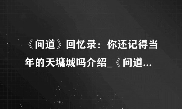 《问道》回忆录：你还记得当年的天墉城吗介绍_《问道》回忆录：你还记得当年的天墉城吗是什么