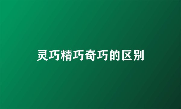 灵巧精巧奇巧的区别