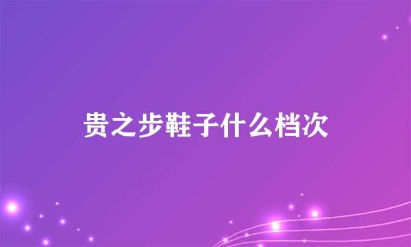 贵之步鞋子什么档次