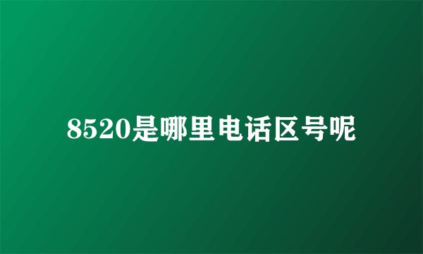 8520是哪里电话区号呢