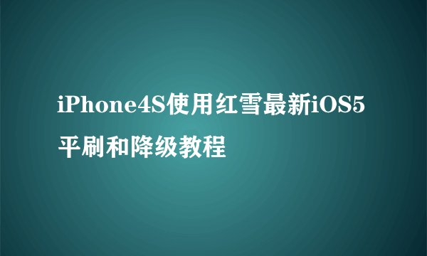 iPhone4S使用红雪最新iOS5平刷和降级教程