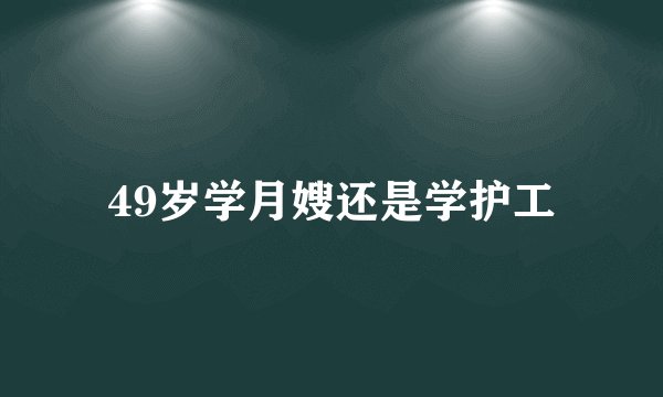 49岁学月嫂还是学护工
