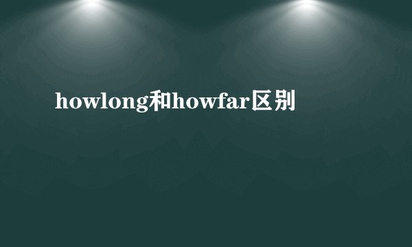 howlong和howfar区别