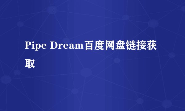 Pipe Dream百度网盘链接获取