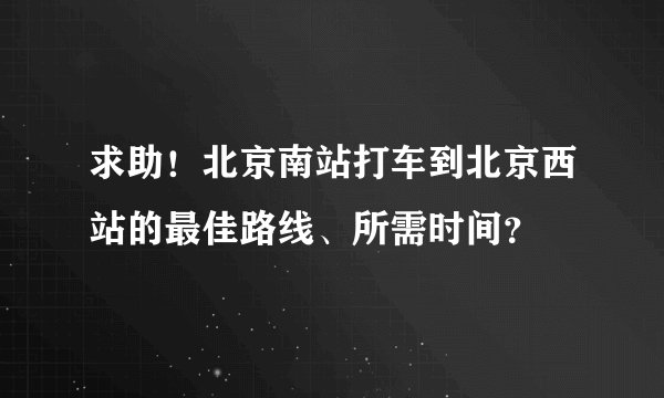 求助！北京南站打车到北京西站的最佳路线、所需时间？