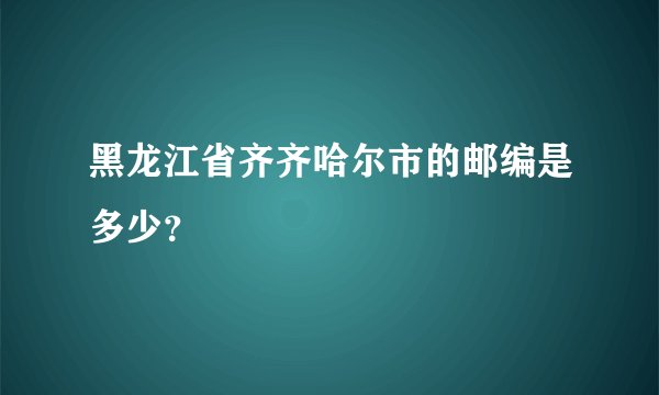 黑龙江省齐齐哈尔市的邮编是多少？