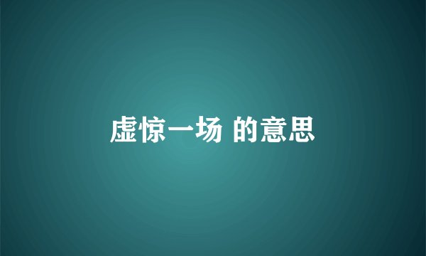 虚惊一场 的意思