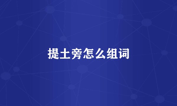 提土旁怎么组词