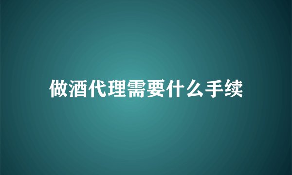 做酒代理需要什么手续