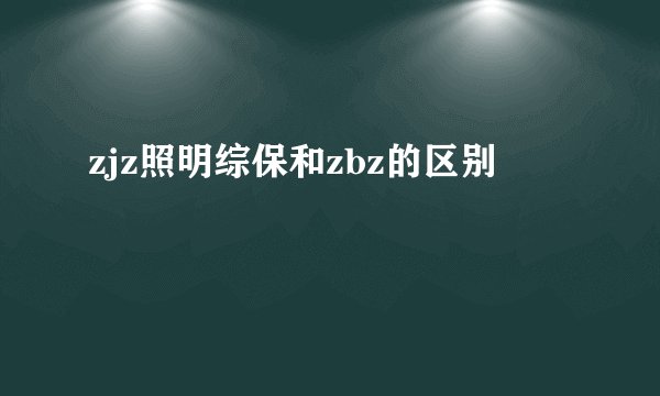 zjz照明综保和zbz的区别