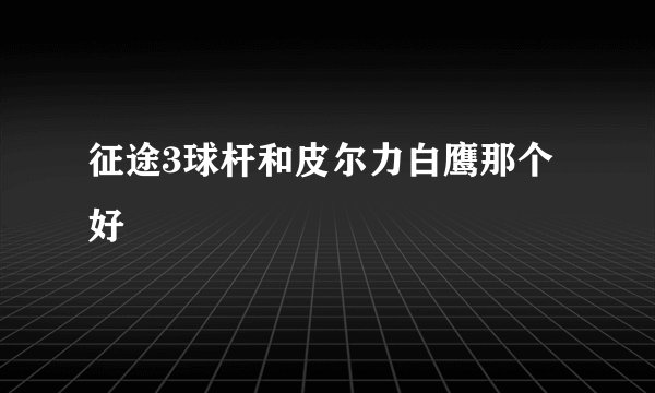 征途3球杆和皮尔力白鹰那个好