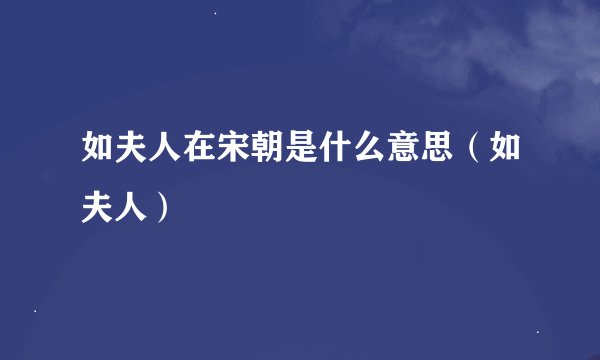 如夫人在宋朝是什么意思（如夫人）
