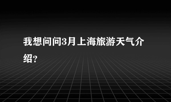 我想问问3月上海旅游天气介绍？