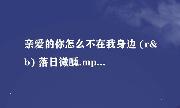 亲爱的你怎么不在我身边 (r&b) 落日微醺.mp3百度网盘链接获取