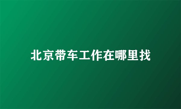北京带车工作在哪里找
