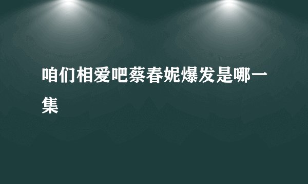 咱们相爱吧蔡春妮爆发是哪一集