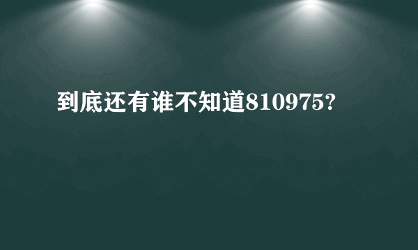 到底还有谁不知道810975?
