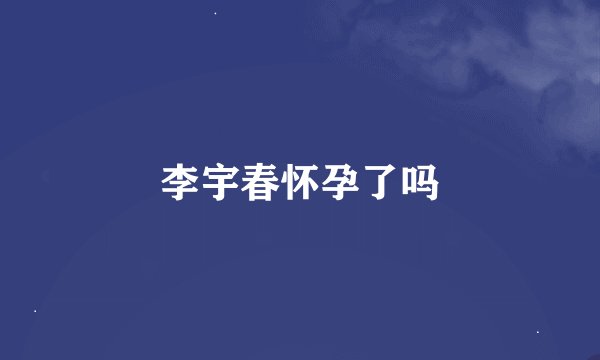 李宇春怀孕了吗