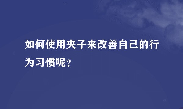 如何使用夹子来改善自己的行为习惯呢？
