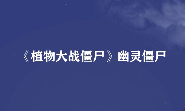 《植物大战僵尸》幽灵僵尸