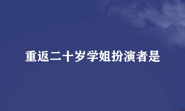 重返二十岁学姐扮演者是