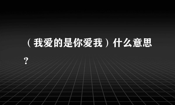 （我爱的是你爱我）什么意思？