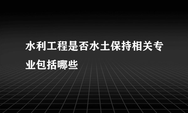 水利工程是否水土保持相关专业包括哪些