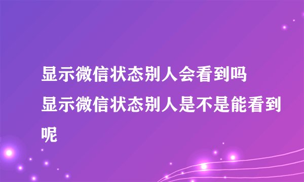显示微信状态别人会看到吗 显示微信状态别人是不是能看到呢