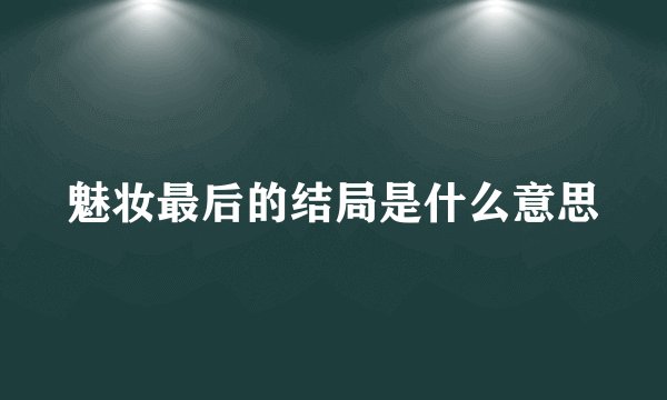 魅妆最后的结局是什么意思