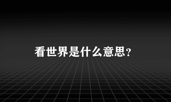 看世界是什么意思？