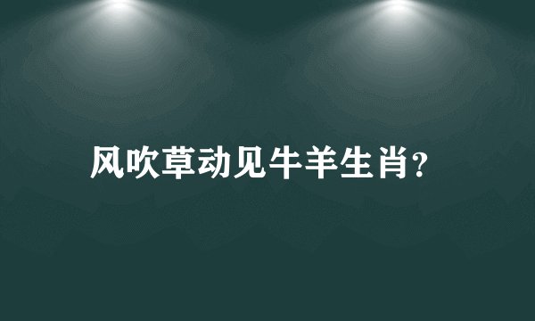 风吹草动见牛羊生肖？