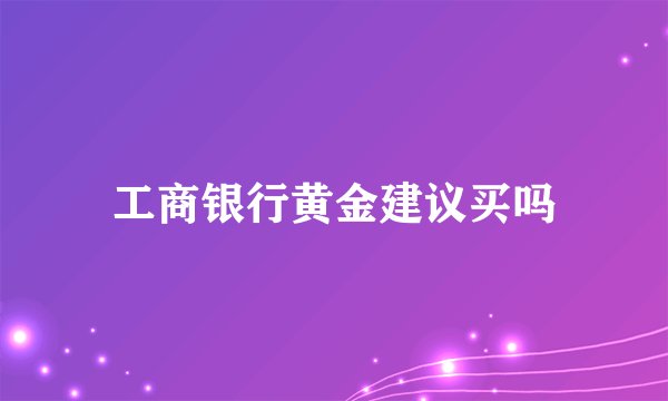 工商银行黄金建议买吗
