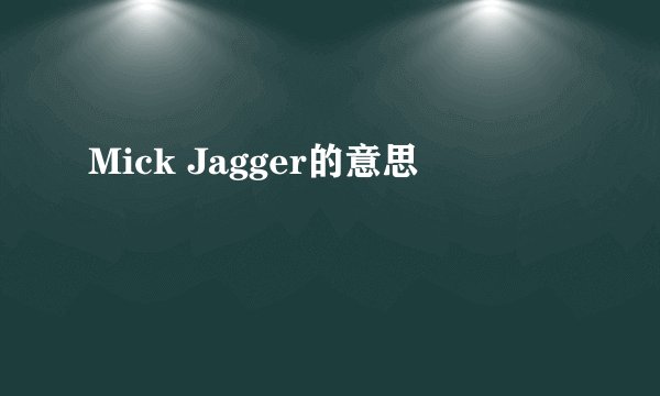 Mick Jagger的意思