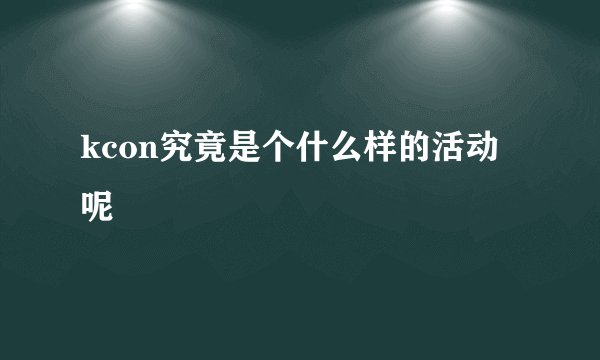 kcon究竟是个什么样的活动呢