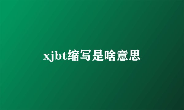 xjbt缩写是啥意思