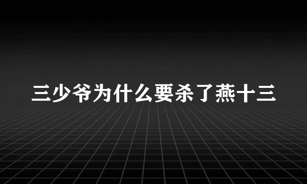 三少爷为什么要杀了燕十三