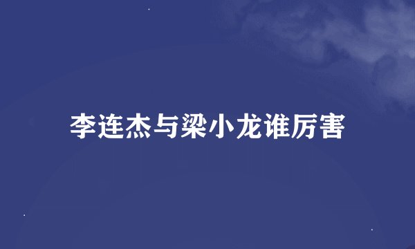 李连杰与梁小龙谁厉害