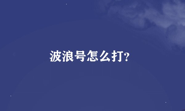波浪号怎么打？