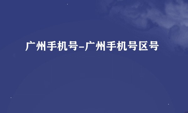 广州手机号-广州手机号区号