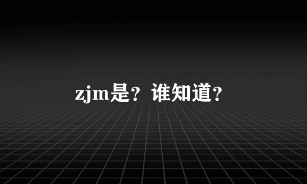 zjm是?谁知道?