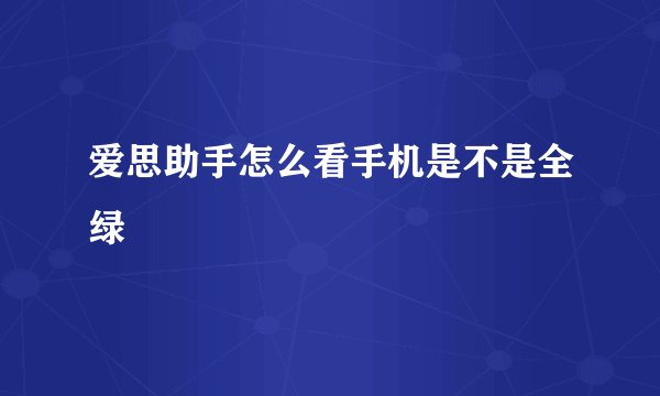 爱思助手怎么看手机是不是全绿