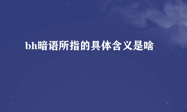 bh暗语所指的具体含义是啥