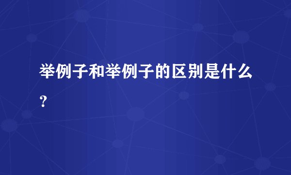 举例子和举例子的区别是什么?