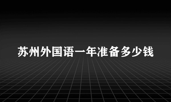 苏州外国语一年准备多少钱