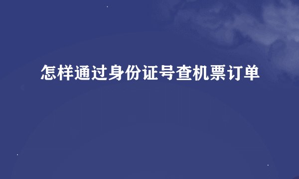 怎样通过身份证号查机票订单