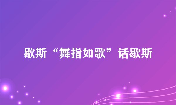 歇斯“舞指如歌”话歇斯