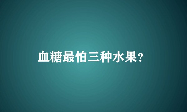 血糖最怕三种水果？