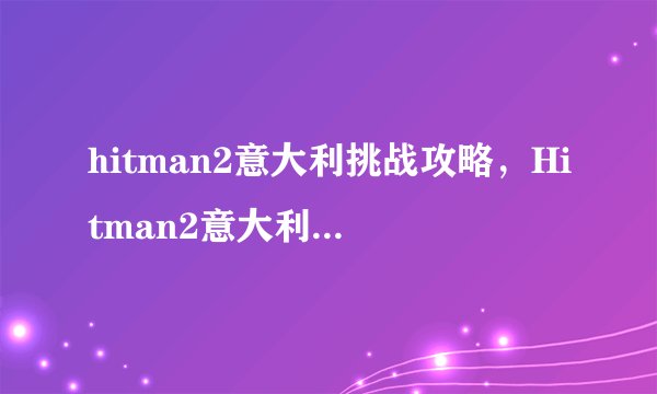 hitman2意大利挑战攻略，Hitman2意大利区挑战攻略
