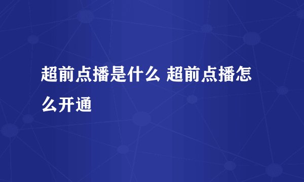 超前点播是什么 超前点播怎么开通